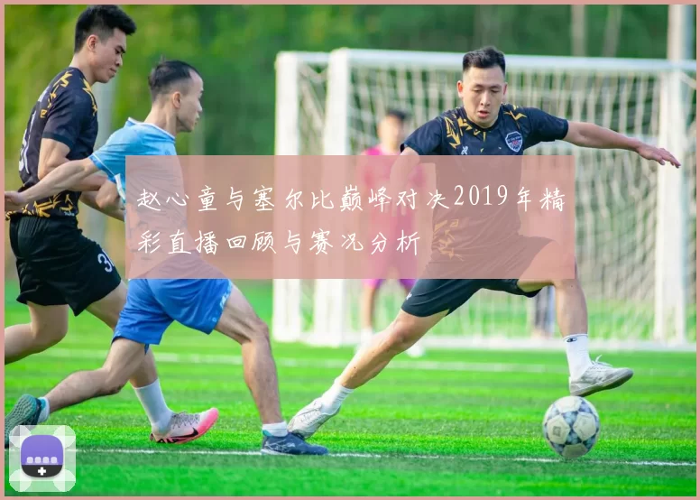赵心童与塞尔比巅峰对决2019年精彩直播回顾与赛况分析