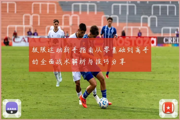 极限运动新手指南从零基础到高手的全面战术解析与技巧分享