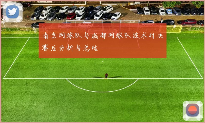 南京网球队与成都网球队技术对决赛后分析与总结