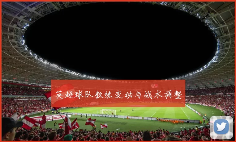 英超球队教练变动与战术调整