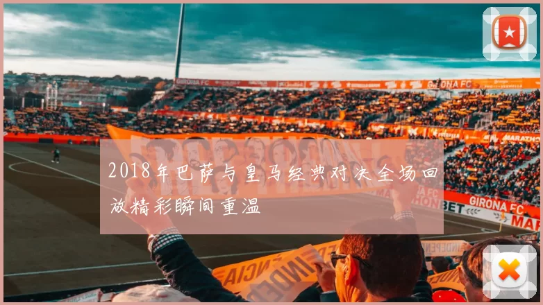 2018年巴萨与皇马经典对决全场回放精彩瞬间重温