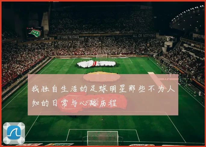 我独自生活的足球明星那些不为人知的日常与心路历程